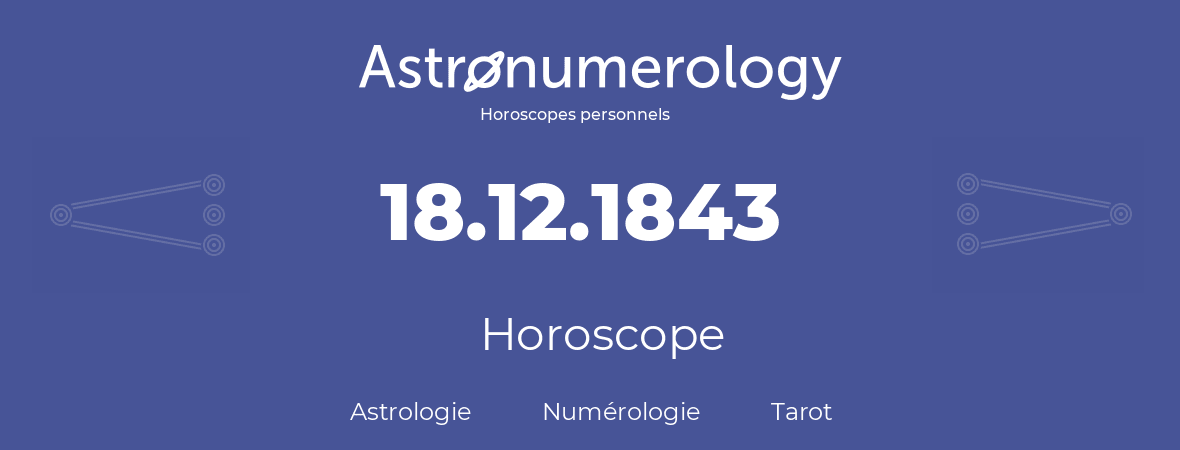 Horoscope pour anniversaire (jour de naissance): 18.12.1843 (18 Décembre 1843)
