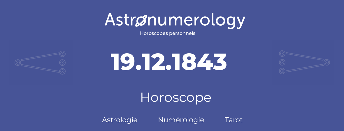 Horoscope pour anniversaire (jour de naissance): 19.12.1843 (19 Décembre 1843)