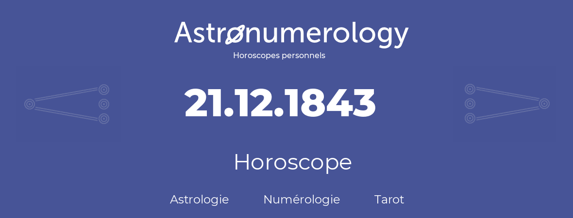 Horoscope pour anniversaire (jour de naissance): 21.12.1843 (21 Décembre 1843)