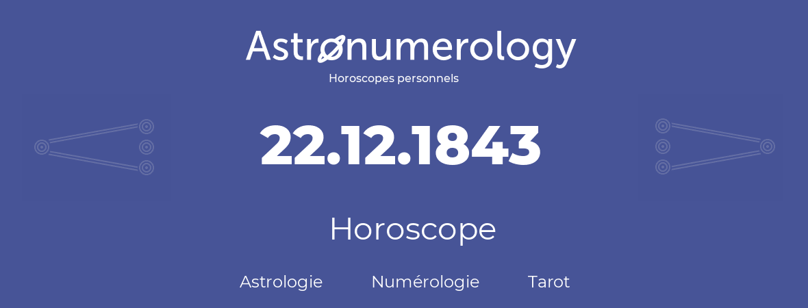 Horoscope pour anniversaire (jour de naissance): 22.12.1843 (22 Décembre 1843)