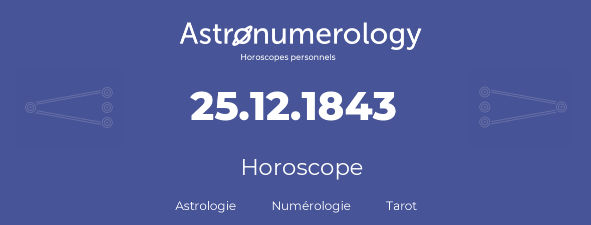 Horoscope pour anniversaire (jour de naissance): 25.12.1843 (25 Décembre 1843)