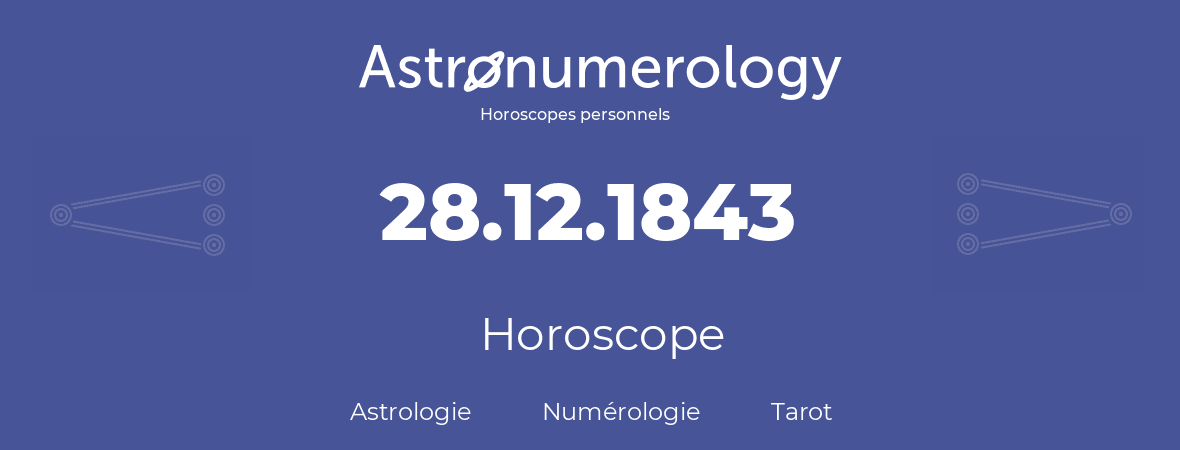 Horoscope pour anniversaire (jour de naissance): 28.12.1843 (28 Décembre 1843)