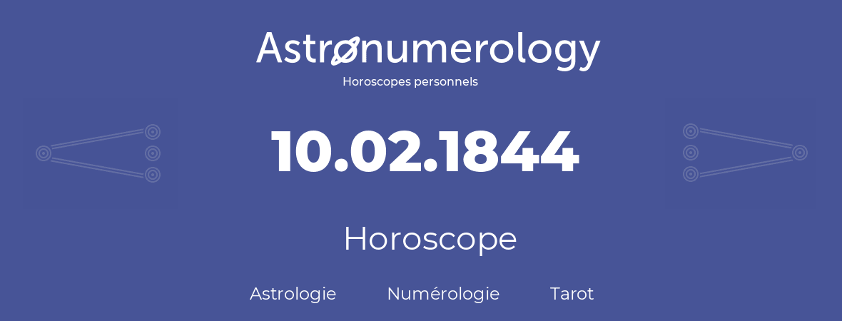 Horoscope pour anniversaire (jour de naissance): 10.02.1844 (10 Février 1844)