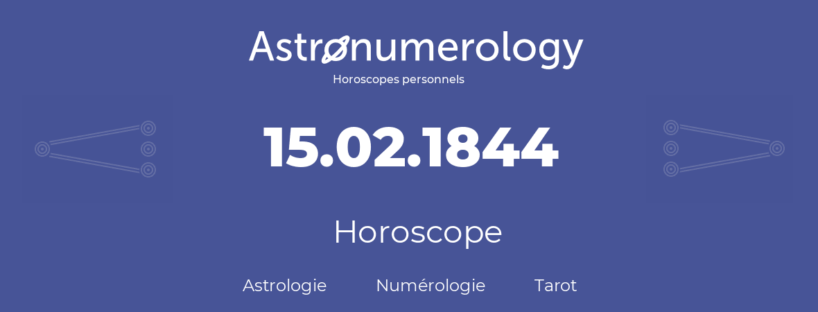 Horoscope pour anniversaire (jour de naissance): 15.02.1844 (15 Février 1844)