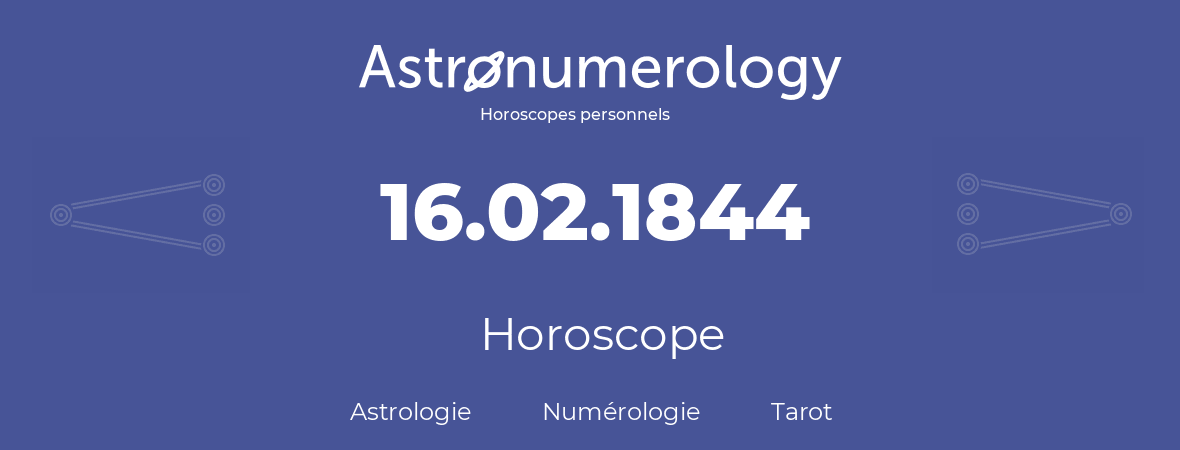 Horoscope pour anniversaire (jour de naissance): 16.02.1844 (16 Février 1844)