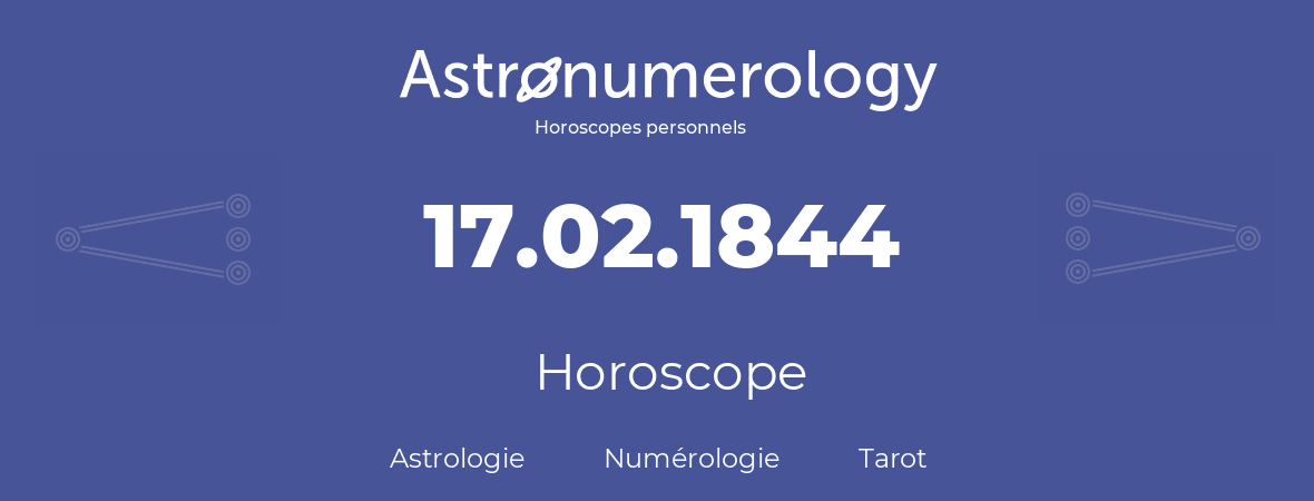 Horoscope pour anniversaire (jour de naissance): 17.02.1844 (17 Février 1844)