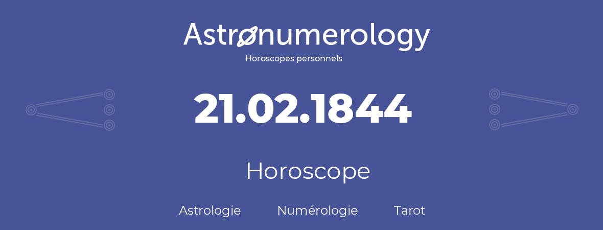 Horoscope pour anniversaire (jour de naissance): 21.02.1844 (21 Février 1844)