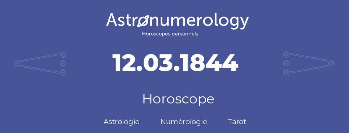 Horoscope pour anniversaire (jour de naissance): 12.03.1844 (12 Mars 1844)