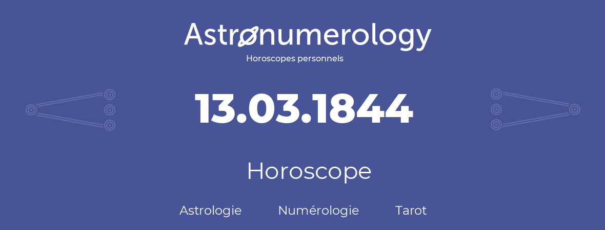 Horoscope pour anniversaire (jour de naissance): 13.03.1844 (13 Mars 1844)