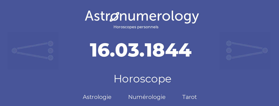 Horoscope pour anniversaire (jour de naissance): 16.03.1844 (16 Mars 1844)