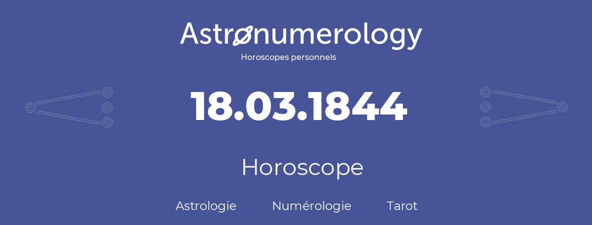 Horoscope pour anniversaire (jour de naissance): 18.03.1844 (18 Mars 1844)