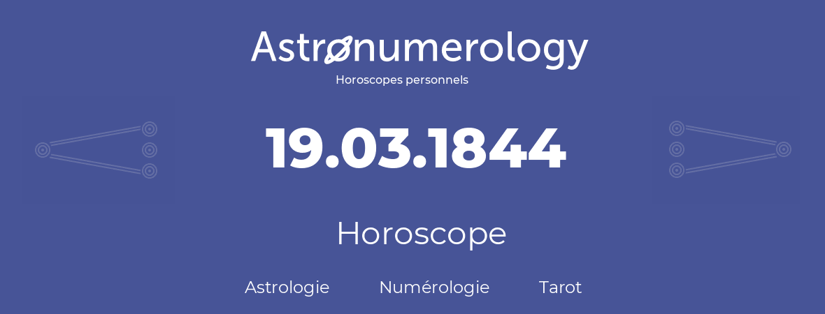 Horoscope pour anniversaire (jour de naissance): 19.03.1844 (19 Mars 1844)