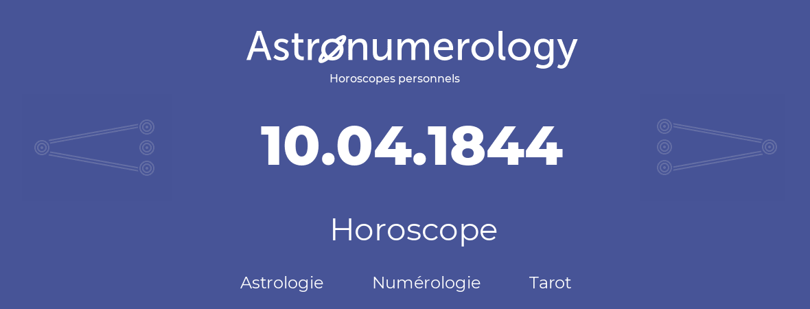 Horoscope pour anniversaire (jour de naissance): 10.04.1844 (10 Avril 1844)
