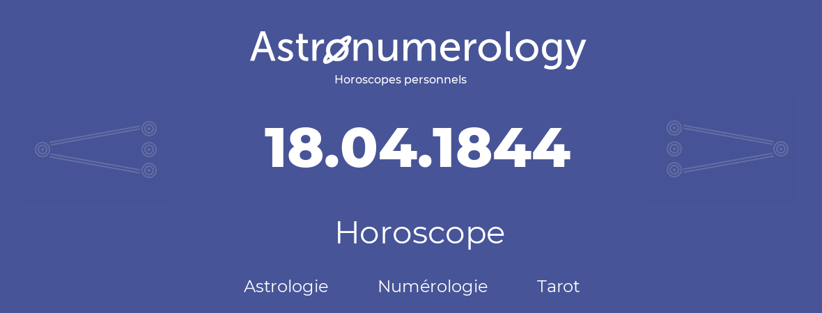 Horoscope pour anniversaire (jour de naissance): 18.04.1844 (18 Avril 1844)