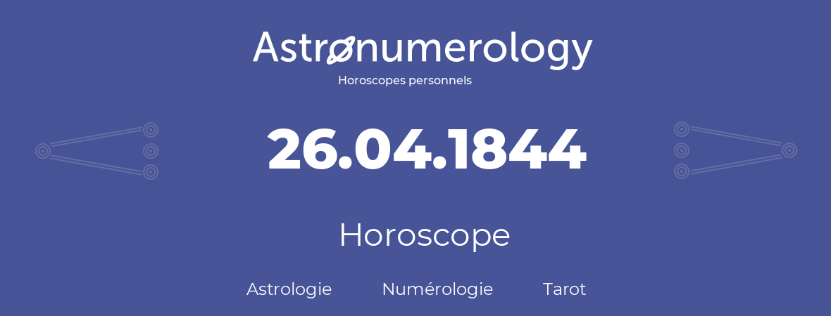 Horoscope pour anniversaire (jour de naissance): 26.04.1844 (26 Avril 1844)