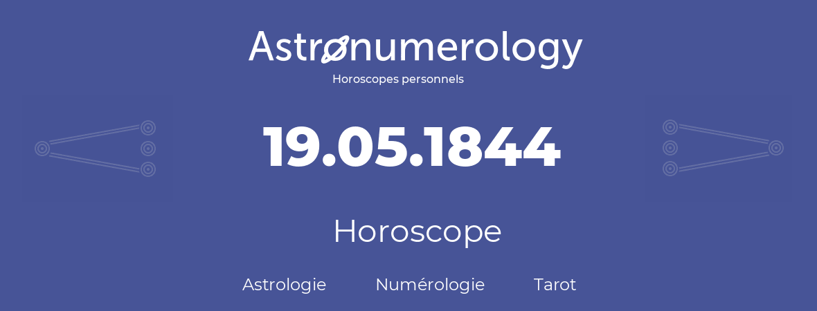 Horoscope pour anniversaire (jour de naissance): 19.05.1844 (19 Mai 1844)