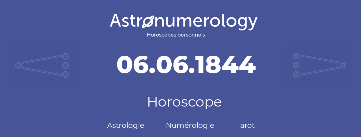 Horoscope pour anniversaire (jour de naissance): 06.06.1844 (06 Juin 1844)