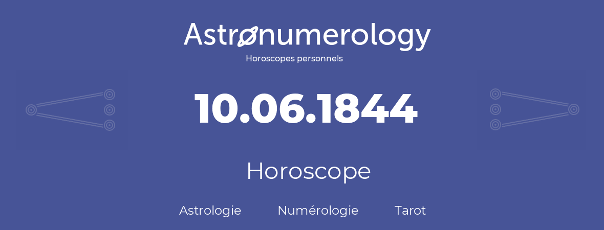 Horoscope pour anniversaire (jour de naissance): 10.06.1844 (10 Juin 1844)