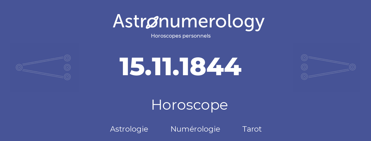 Horoscope pour anniversaire (jour de naissance): 15.11.1844 (15 Novembre 1844)