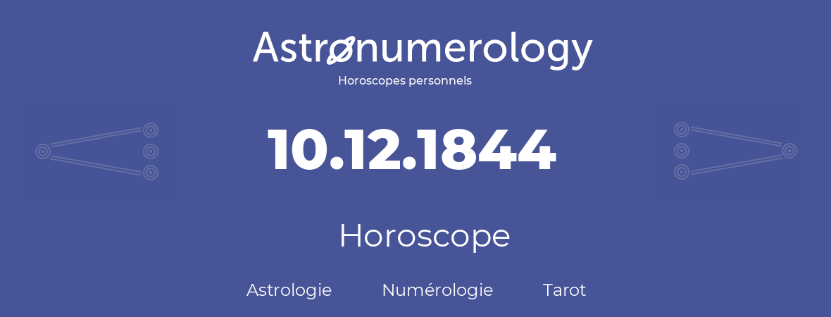 Horoscope pour anniversaire (jour de naissance): 10.12.1844 (10 Décembre 1844)