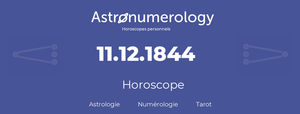 Horoscope pour anniversaire (jour de naissance): 11.12.1844 (11 Décembre 1844)