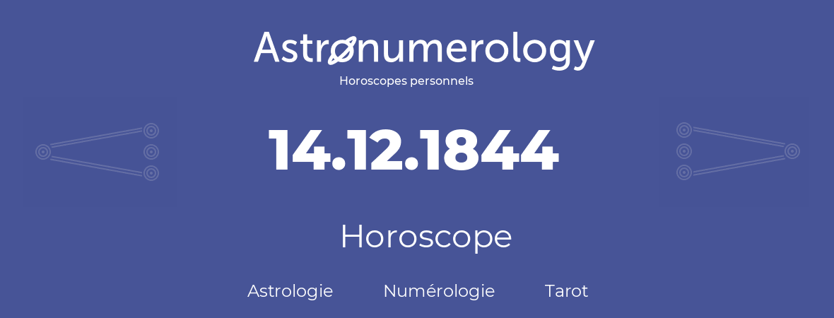 Horoscope pour anniversaire (jour de naissance): 14.12.1844 (14 Décembre 1844)