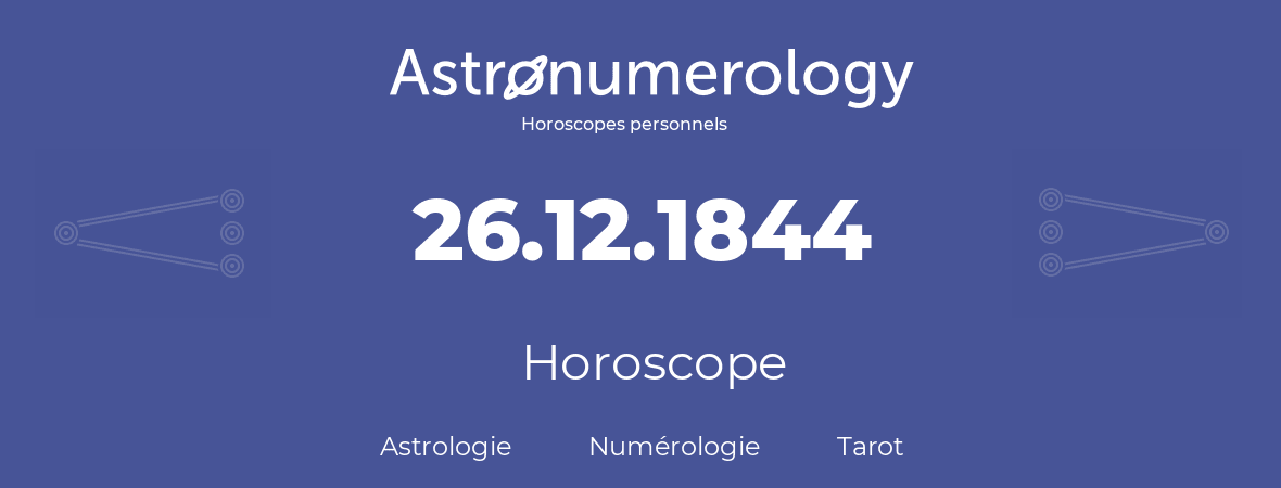 Horoscope pour anniversaire (jour de naissance): 26.12.1844 (26 Décembre 1844)