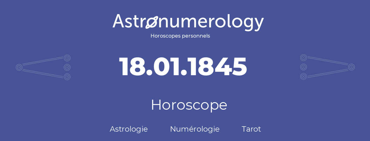 Horoscope pour anniversaire (jour de naissance): 18.01.1845 (18 Janvier 1845)