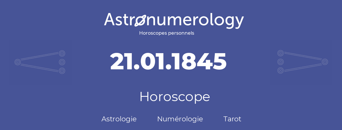 Horoscope pour anniversaire (jour de naissance): 21.01.1845 (21 Janvier 1845)