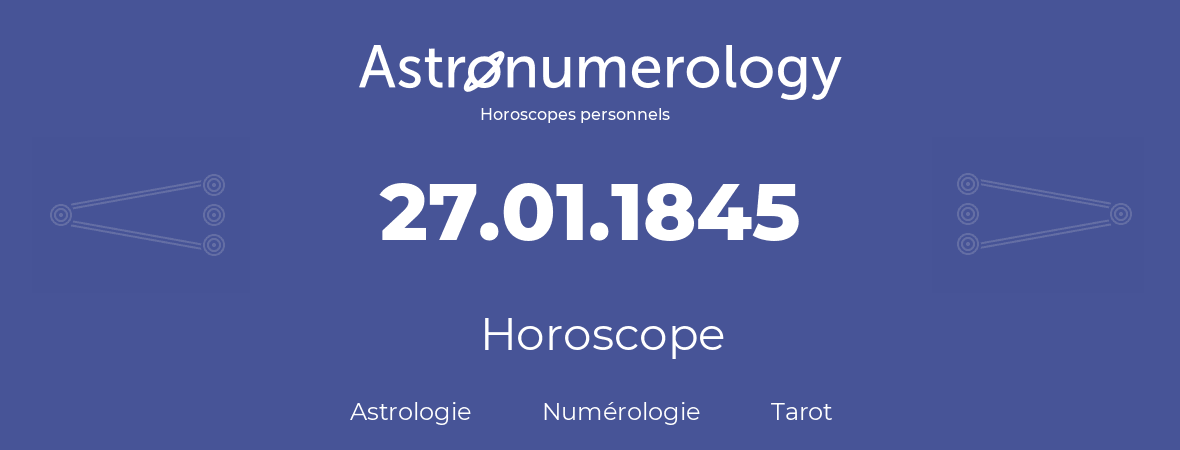 Horoscope pour anniversaire (jour de naissance): 27.01.1845 (27 Janvier 1845)