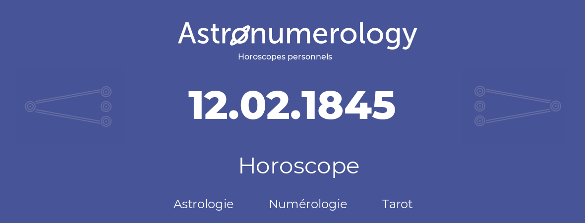 Horoscope pour anniversaire (jour de naissance): 12.02.1845 (12 Février 1845)