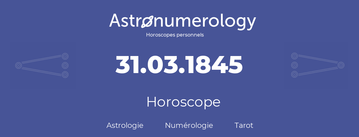 Horoscope pour anniversaire (jour de naissance): 31.03.1845 (31 Mars 1845)