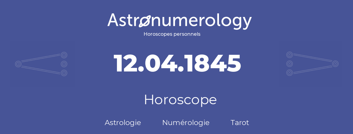 Horoscope pour anniversaire (jour de naissance): 12.04.1845 (12 Avril 1845)