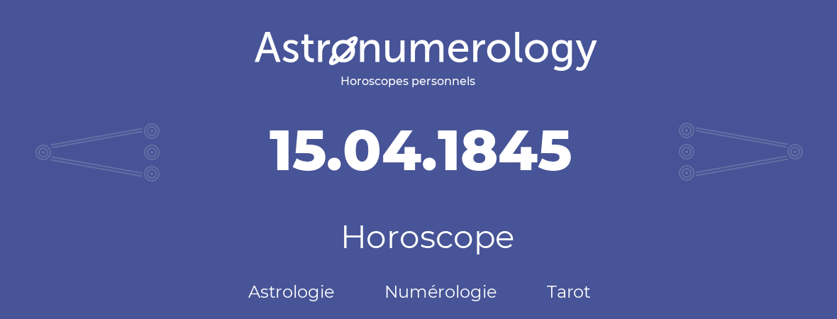 Horoscope pour anniversaire (jour de naissance): 15.04.1845 (15 Avril 1845)