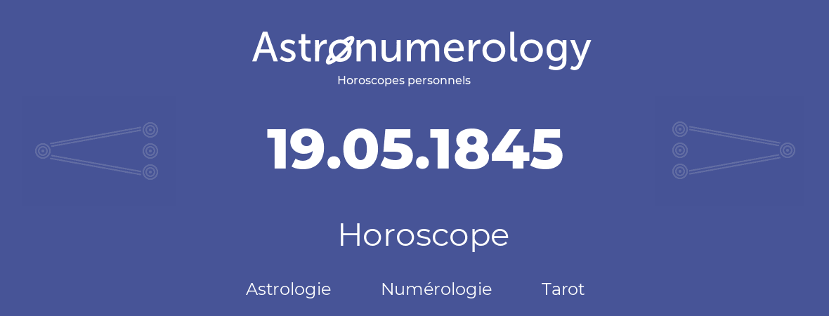 Horoscope pour anniversaire (jour de naissance): 19.05.1845 (19 Mai 1845)