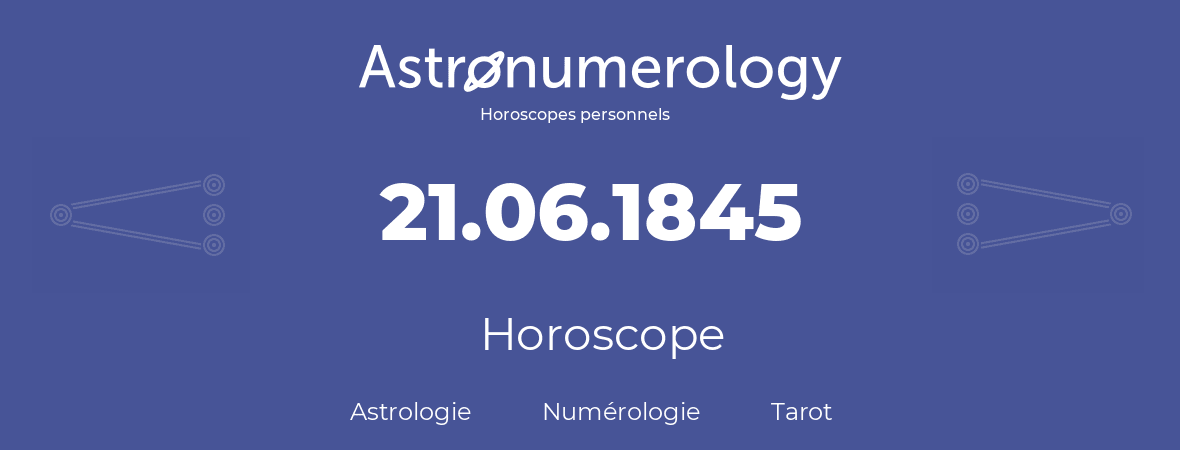 Horoscope pour anniversaire (jour de naissance): 21.06.1845 (21 Juin 1845)