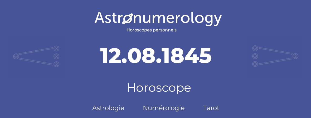 Horoscope pour anniversaire (jour de naissance): 12.08.1845 (12 Août 1845)