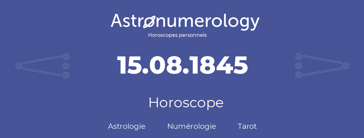 Horoscope pour anniversaire (jour de naissance): 15.08.1845 (15 Août 1845)