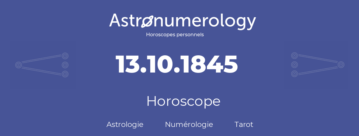 Horoscope pour anniversaire (jour de naissance): 13.10.1845 (13 Octobre 1845)