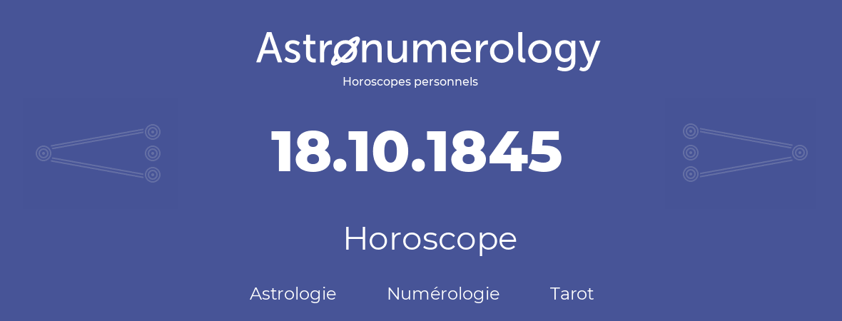 Horoscope pour anniversaire (jour de naissance): 18.10.1845 (18 Octobre 1845)
