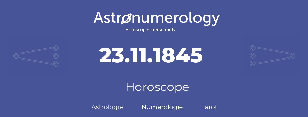 Horoscope pour anniversaire (jour de naissance): 23.11.1845 (23 Novembre 1845)