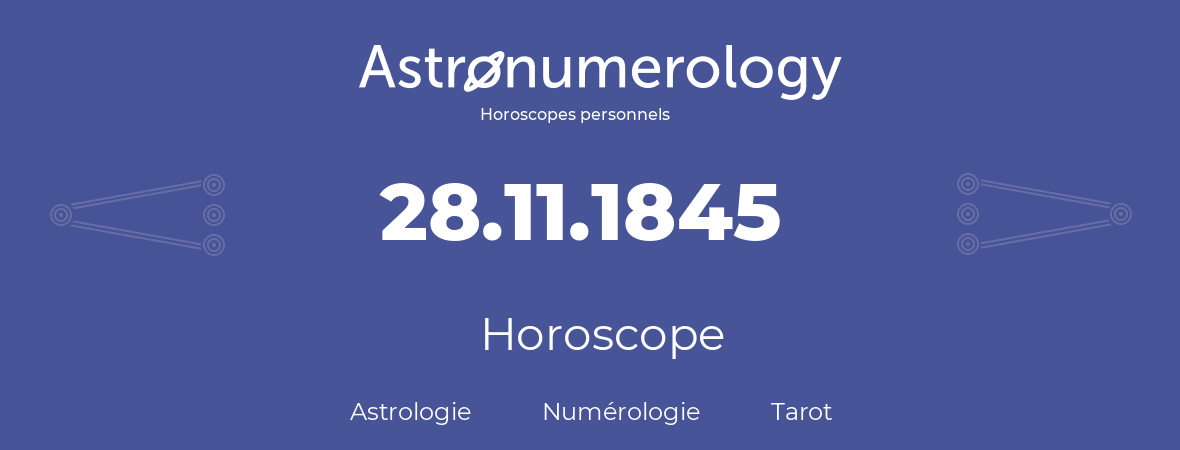 Horoscope pour anniversaire (jour de naissance): 28.11.1845 (28 Novembre 1845)