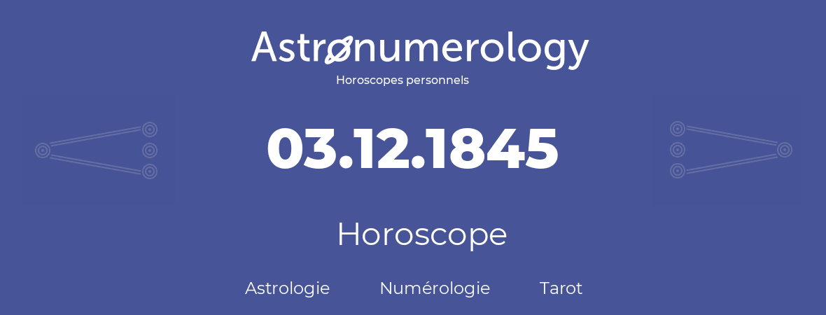 Horoscope pour anniversaire (jour de naissance): 03.12.1845 (3 Décembre 1845)