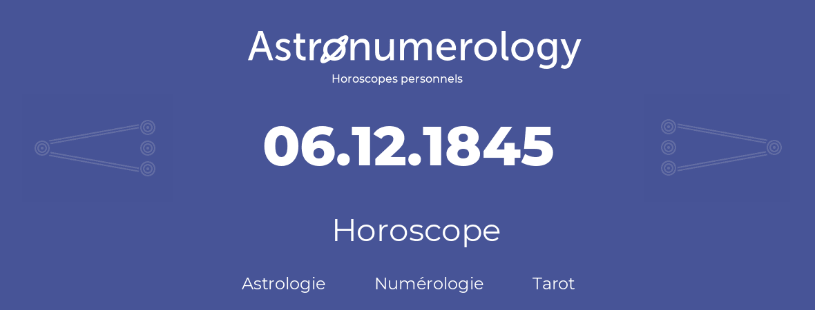 Horoscope pour anniversaire (jour de naissance): 06.12.1845 (06 Décembre 1845)