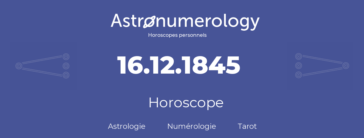 Horoscope pour anniversaire (jour de naissance): 16.12.1845 (16 Décembre 1845)