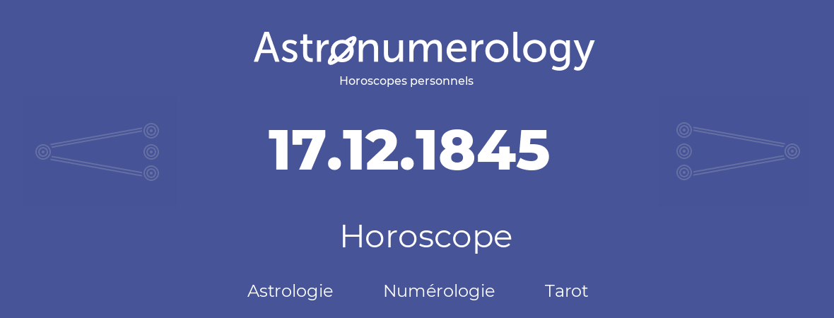 Horoscope pour anniversaire (jour de naissance): 17.12.1845 (17 Décembre 1845)