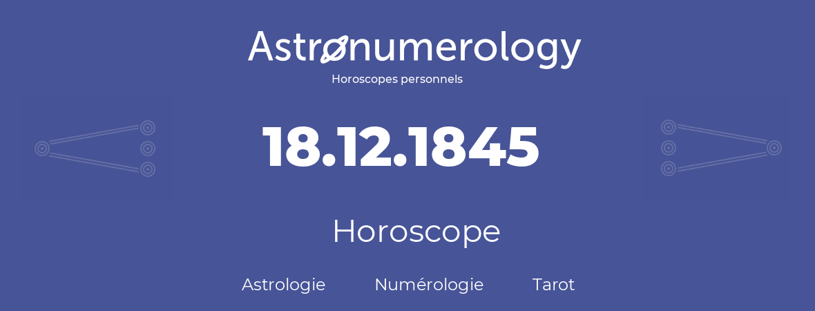 Horoscope pour anniversaire (jour de naissance): 18.12.1845 (18 Décembre 1845)