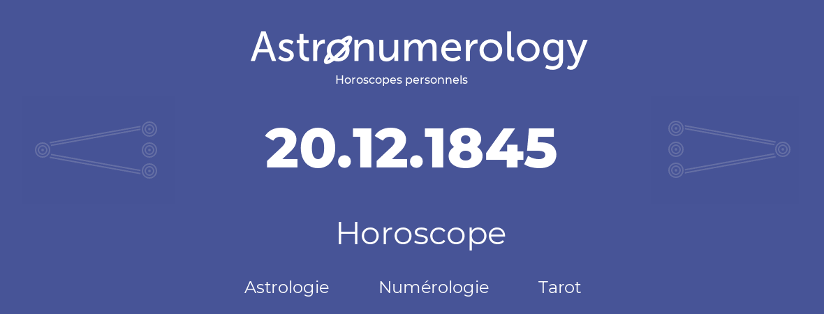 Horoscope pour anniversaire (jour de naissance): 20.12.1845 (20 Décembre 1845)