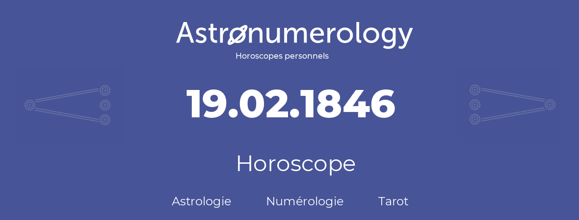 Horoscope pour anniversaire (jour de naissance): 19.02.1846 (19 Février 1846)