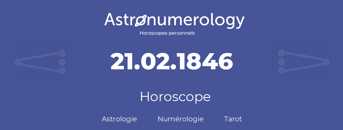 Horoscope pour anniversaire (jour de naissance): 21.02.1846 (21 Février 1846)